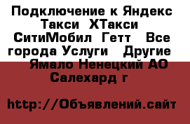 Подключение к Яндекс Такси, ХТакси, СитиМобил, Гетт - Все города Услуги » Другие   . Ямало-Ненецкий АО,Салехард г.